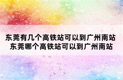 东莞有几个高铁站可以到广州南站 东莞哪个高铁站可以到广州南站